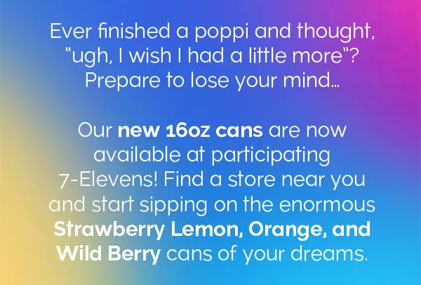 Ever finish a poppi and thought. "ugh I wish I had a little more"? Prepare to lose your mind... Our new 16oz cans are now available at participating 7-Elevens! Find a store near you and start sipping on the enormous Strawberry Lemon, Orange, and Wild Berry cans of your dreams.