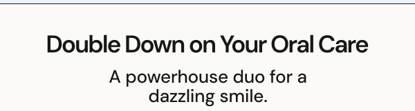 Double Down on Your Oral Care