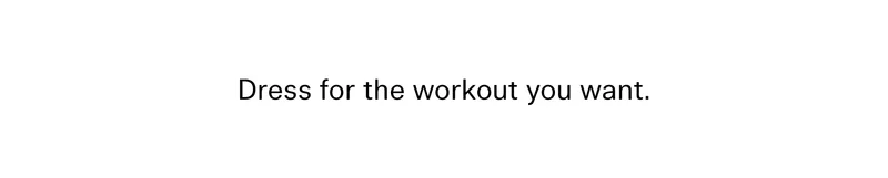 Dress for the workout you want.