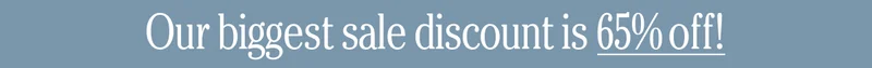 Our biggest sale discount is 65% off!