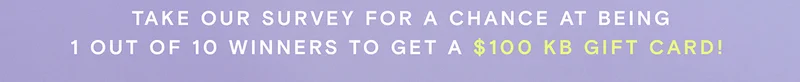 Take our survey for a chance at being one of ten winners to get a $100 KB gift card!
