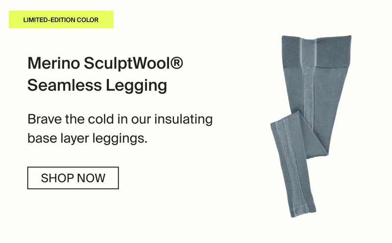 LIMITED-EDITION COLOR. Merino SculptWool Seamless Legging. Brave the cold in our insulating base layer leggings. SHOP NOW