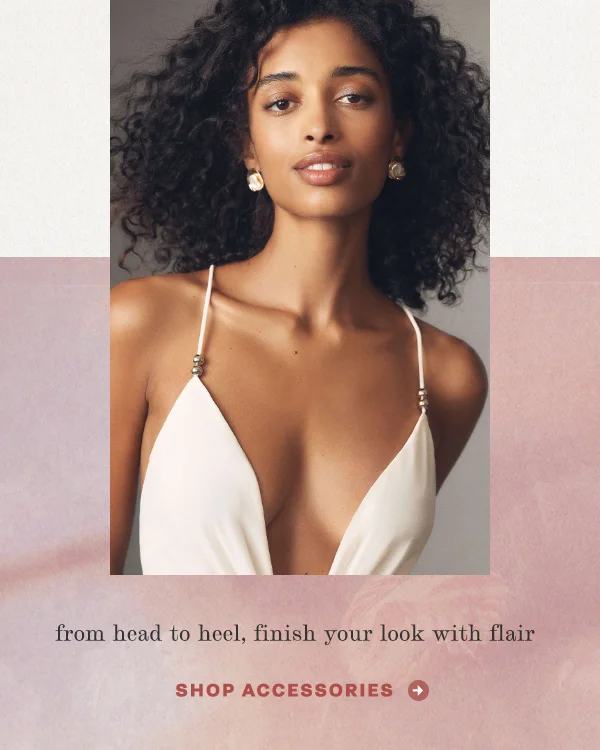 from head to heel, finish your look with flair, shop accessories