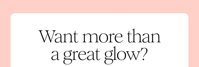 Want more than great a great glow?