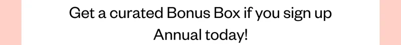 Ger a curated Bonus Box if you sign up Annual today!