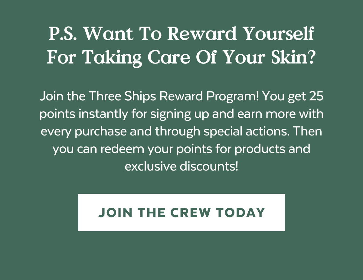 Join the Three Ships Reward Program! You get 25 points instantly for signing up and earn more with every purchase and through special actions. Then you can redeem your points for products and exclusive discounts!