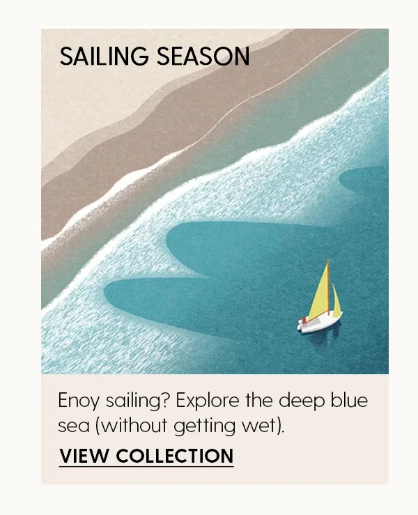 Sailing Season | Enjoy sailing? Explore the deep blue sea (without getting wet). | View Collection
