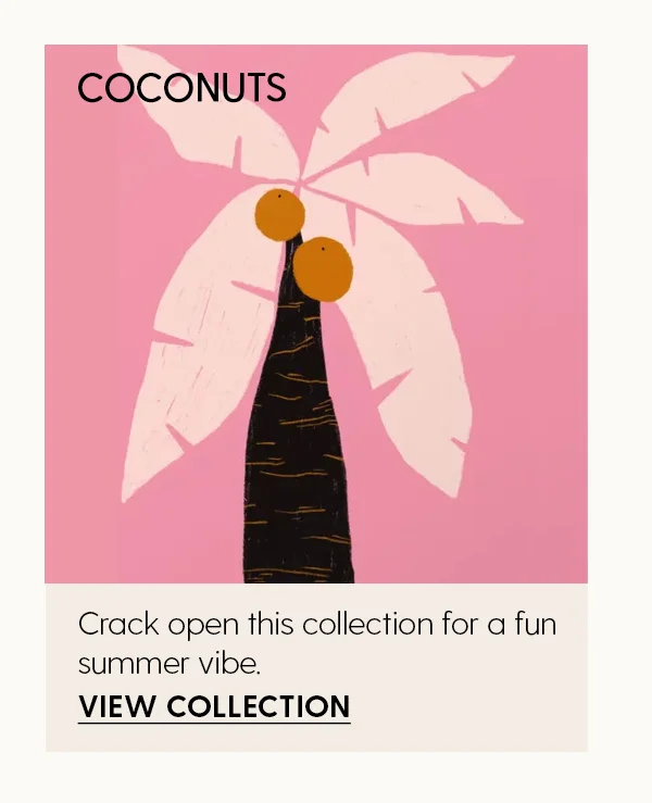 Coconuts | Crack open this collection for a fun summer vibe. | View Collection
