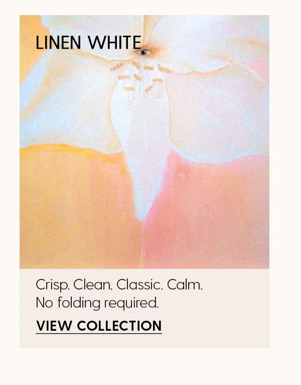 Linen White | Crisp. Clean. Classic. Calm. No folding required. | View Collection
