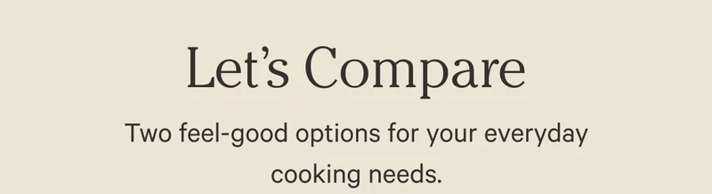Let’s Compare | Two feel-good options for your everyday cooking needs.