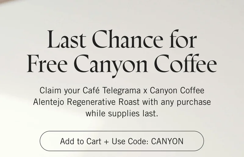 Last Chance for Free Canyon Coffee ~ Claim Your Café Telegrama x Canyon Coffee Alentejo Regenerative Roast with any purchase while supplies last. Add to Cart + Use Code: CANYON