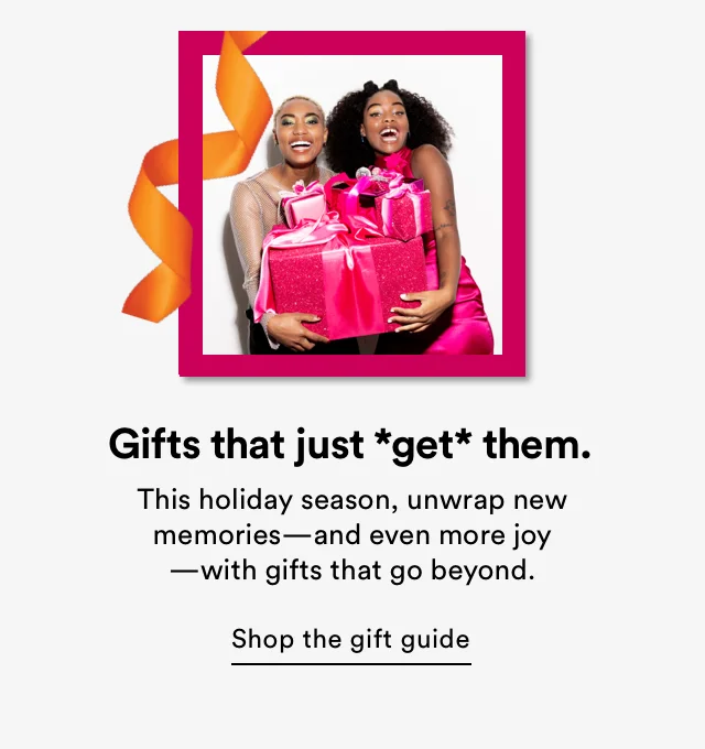 Gifts that just *get* them. This holiday season, unwrap new memories - and even more joy - with gifts that go beyond.