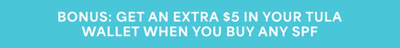 BONUS: GET AN EXTRA $5 IN YOUR TULA WALLET WHEN YOU BUY ANY SPF