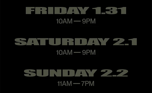 Friday 1-31 from 10AM-9PM. Saturday 2-1 from 10AM-9PM. Sunday 2-2 from 11AM-7PM