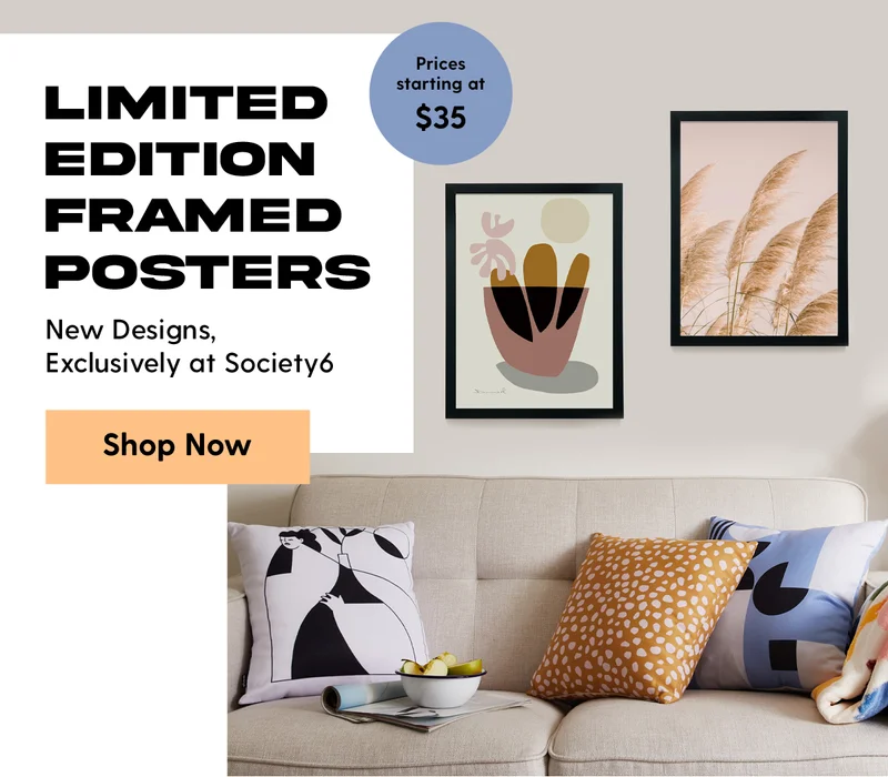 Limited Edition Framed Posters | New Designs, Exclusively at Society6 | Prices starting at $35 | Shop Now