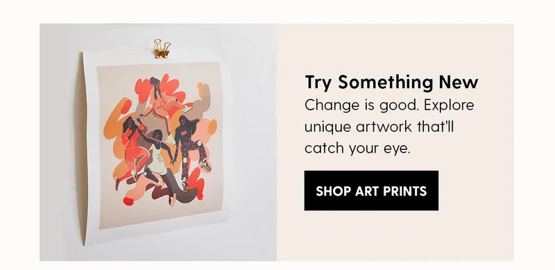 Try Something New | Change is good. Explore unique artwork that'll catch your eye. | Shop Art Prints