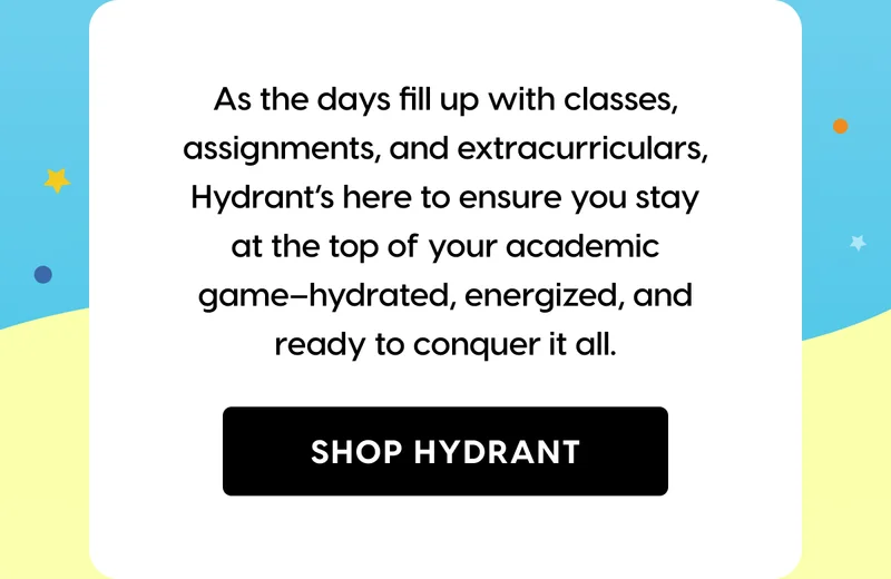 As the days fill up with classes, assignments, and extracurriculars, Hydrant’s here to ensure you stay at the top of your academic game–hydrated, energized, and ready to conquer it all. SHOP HYDRANT