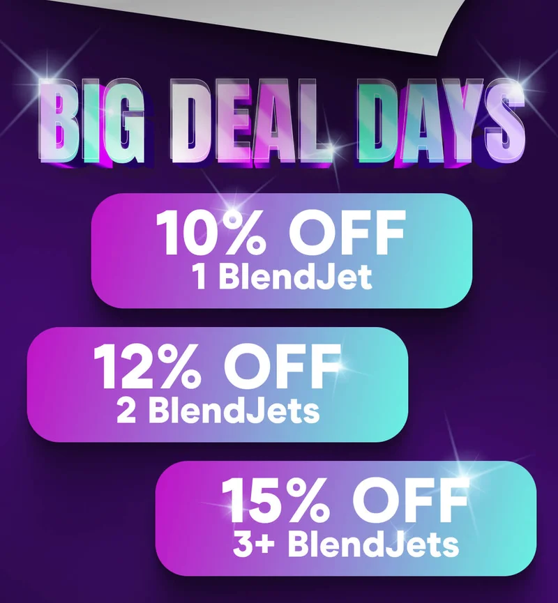 BIG DEAL DAYS  10% OFF 1 BlendJet 12% OFF 2 BlendJets  15% OFF 3+ BlendJets