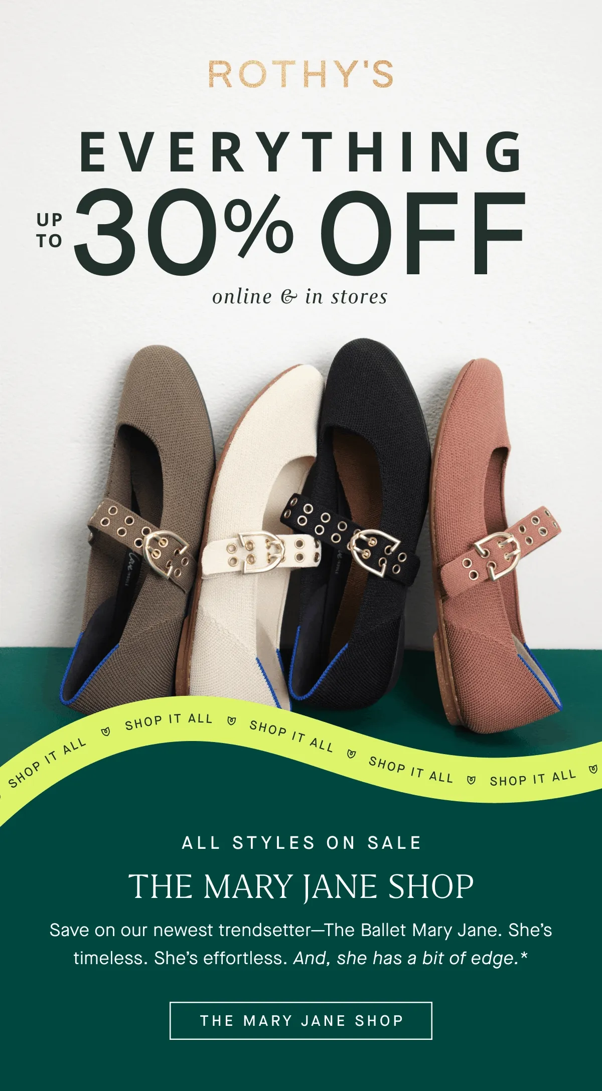 EVERYTHING Up to 30% off Online & in stores All styles on sale. THE MARY JANE SHOP Save on our newest trendsetterβThe Ballet Mary Jane. Sheβs timeless. Sheβs effortless. And, she has a bit of edge.* THE MARY JANE SHOP EVERYTHING Up to 30% off Online & in stores All styles on sale. THE MARY JANE SHOP Save on our newest trendsetterβThe Ballet Mary Jane. Sheβs timeless. Sheβs effortless. And, she has a bit of edge.* THE MARY JANE SHOP