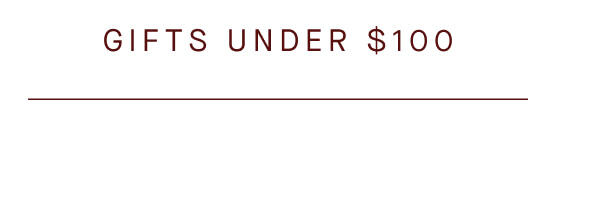 GIFTS UNDER $100 GIFTS UNDER $100