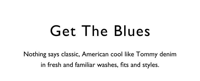 Ge the blues                                            Notjng says classic, American cool like Tommy denim in fresh and familiar washes, fits and syles.