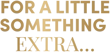For a little something 
extra…