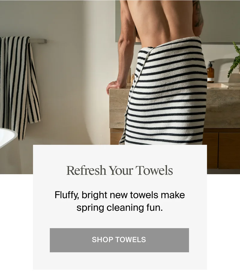 Refresh your towels. Shop towels.