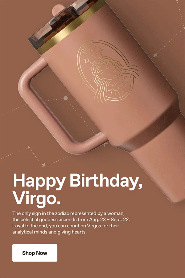 Happy Birthday, Virgo. Shop Now.
