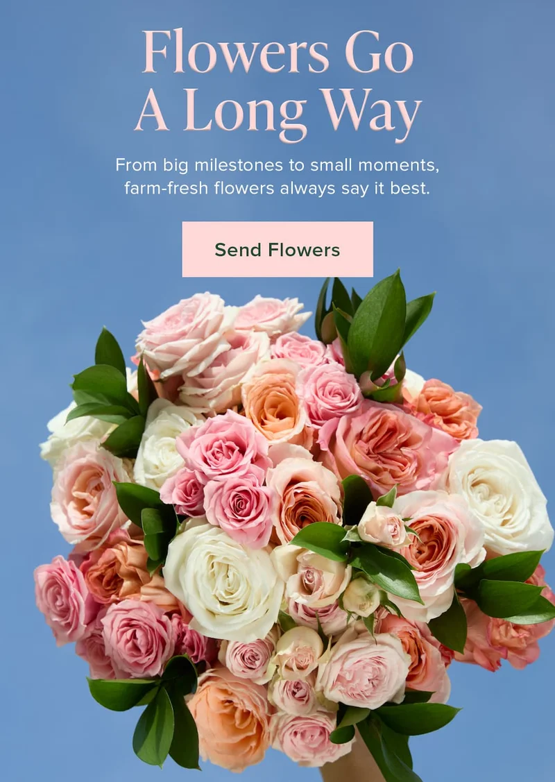 Flowers Go A Long Way: From big milestones to small moments, farm-fresh flowers always say it best. Send Flowers