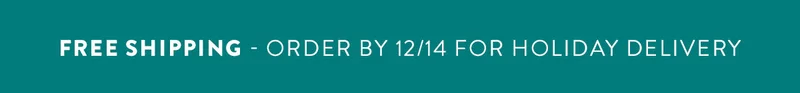 Free Shipping - Order by 12/14 for holiday delivery