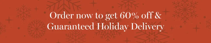 Order now to get 60% off & Guaranteed Holiday Delivery.
