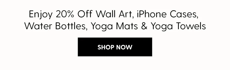 Enjoy 20% Off Wall Art, iPhone Cases, Water Bottles, Yoga Mats & Towels | Shop Now