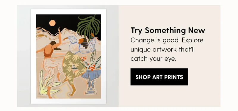Try Something New | Change is good. Explore unique artwork that'll catch your eye. | Shop Art Prints