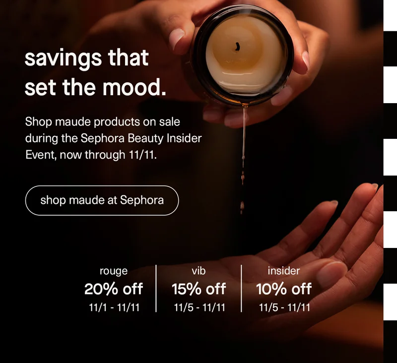 Savings That Set The Mood. | Shop maude At Sephora | Rouge 20% off (11/1-11/11) | Vib 15% off (11/5-11/11) | Insider 10% off (11/5-11/11)