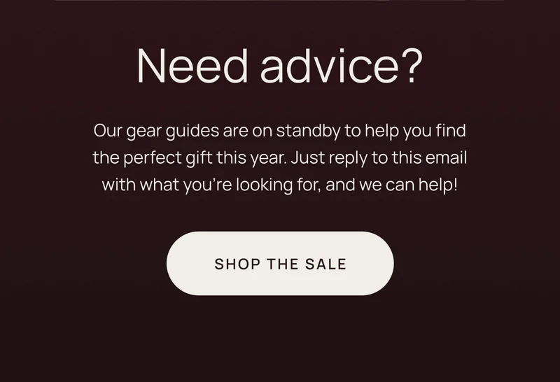 Need advice? Just reply to this email to chat with a gear guide.