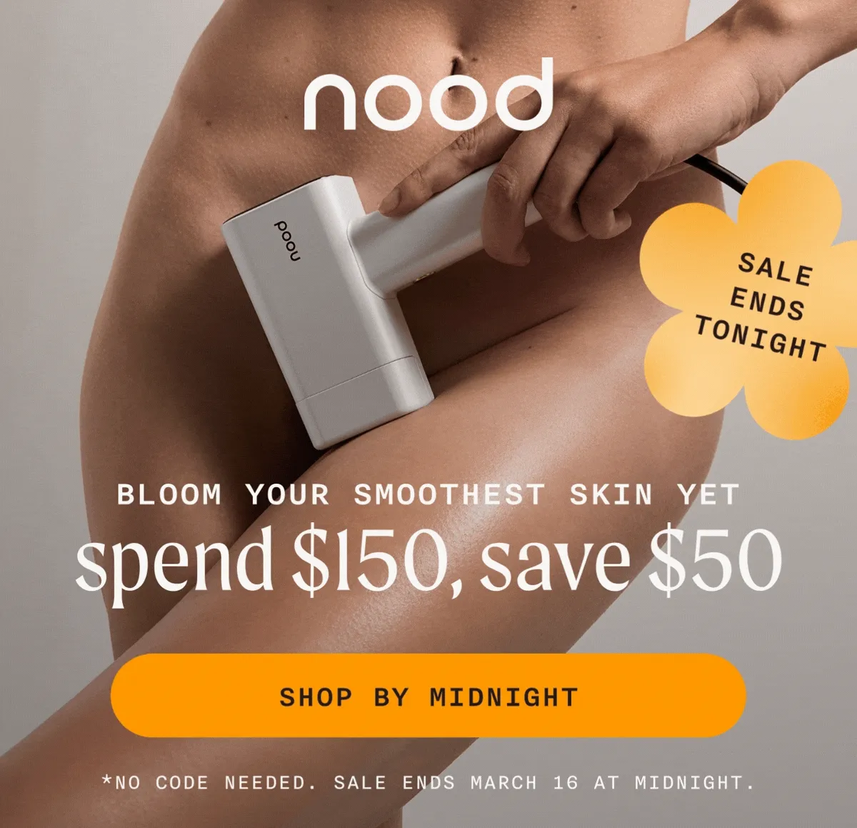 nood- Bloom Your Smoothest Skin Yet - Spend $150, Save $50 | Spend $350, Save $75 | Spend $450, Save $125 - Sale Ends Tonight - SHOP BY MIDNIGHT - *No Code Needed. Sale Ends March 16 At Midnight