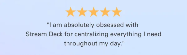 ''I am absolutely obsessed with Stream Deck for centralizing everything I need throughout my day.''