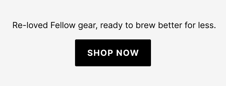 Re-loved Fellow gear, ready to brew better for less.