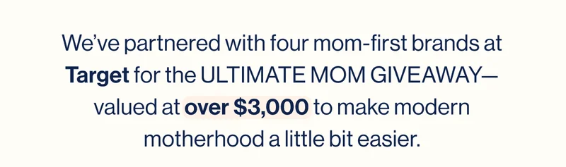 We’ve partnered with four mom-first brands at Target for the ULTIMATE MOM GIVEAWAY— valued at over $3,000 to make modern motherhood a little bit easier.