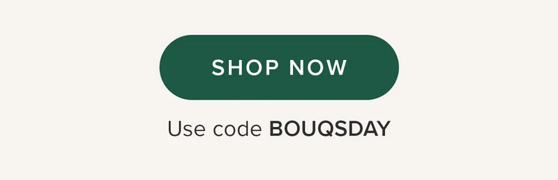 SHOP NOW Use code BOUQSDAY