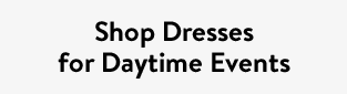 Shop Dresses for Daytime Events
