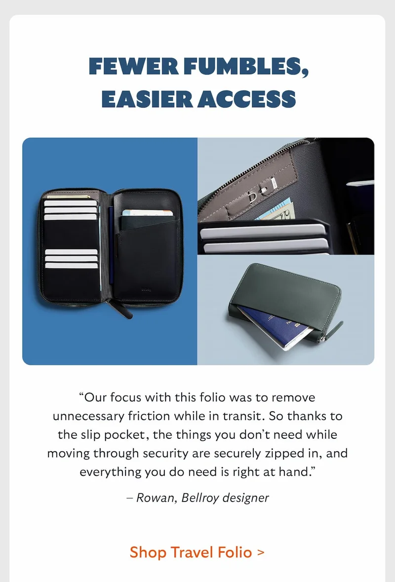 Fewer fumbles, easier access. “Our focus with this folio was to remove unnecessary friction while in transit. So thanks to the slip pocket, the things you don’t need while moving through security are securely zipped in, and everything you do need is right at hand.” – Rowan, Bellroy designer