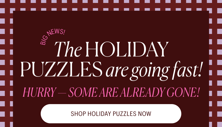 The Holiday Puzzles are going fast! Hurry - some are already gone!