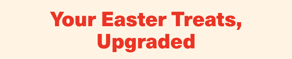 Your Easter Treats, Upgraded