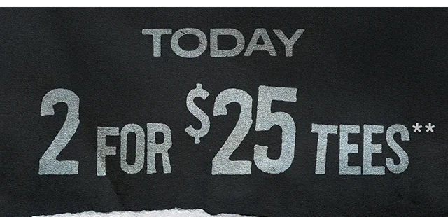 Today! 2 For 25 Dollar Tees. Shop Now
