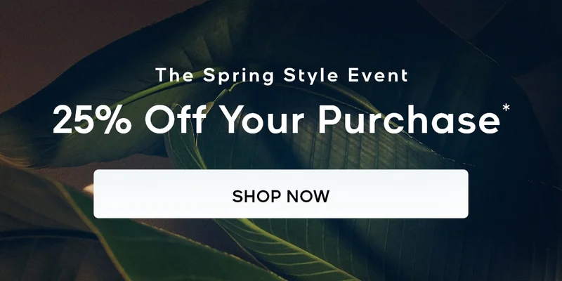 The Spring Style Event 25% Off Your Purchase* SHOP NOW