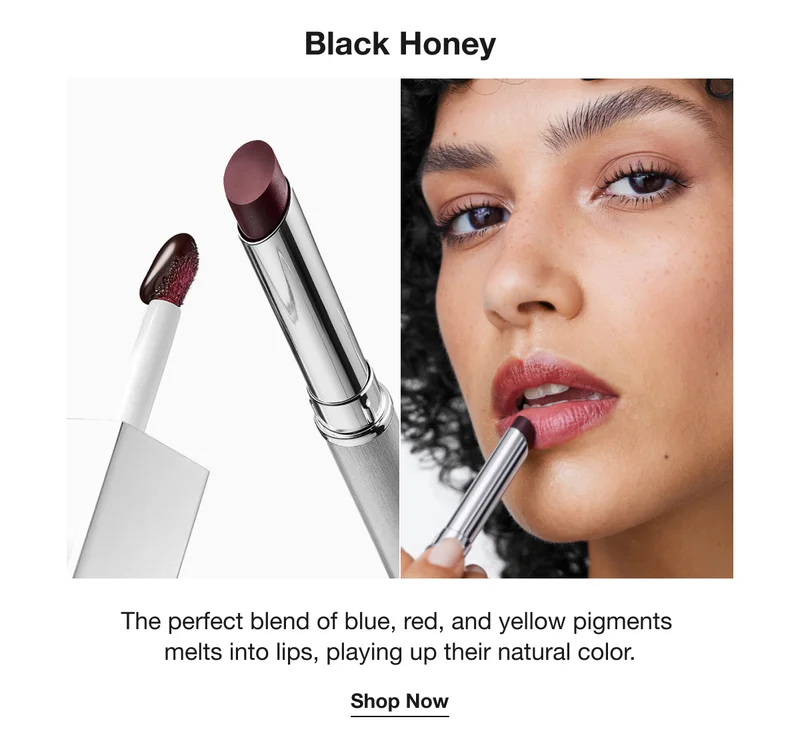 Black Honey The perfect blend of blue, red, and yellow pigments melts into lips, playing up their natural color. Shop Now
