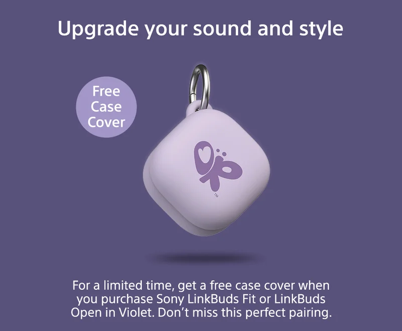 Upgrade your sound and style | For a limited time, get a free case cover when you purchase Sony LinkBuds Fit or LinkBuds Open. Don't miss this perfect pairing.