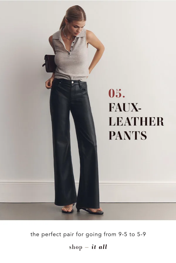05. faux leather pants, the perfect pair for going from 9-5 to 5-9, shop it all
