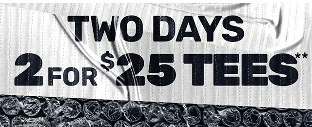 Two Days. 2 For 25 Dollar Tees. Exclusions Apply. Shop Now